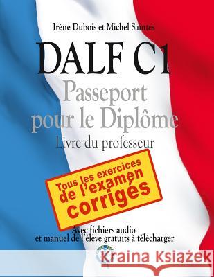 DALF C1 - Passeport pour le diplôme: Livre du professeur Michel Saintes, Irène DuBois 9781545527979 Createspace Independent Publishing Platform - książka