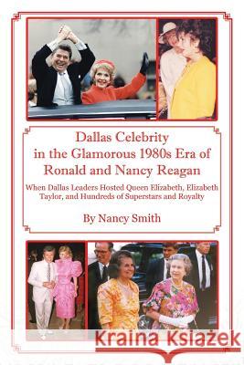 Dallas Celebrity in the Glamorous 1980s Era of Ronald and Nancy Reagan: When Dallas Leaders Hosted Queen Elizabeth, Elizabeth Taylor, and Hundreds of Nancy Smith 9781478762423 Outskirts Press - książka