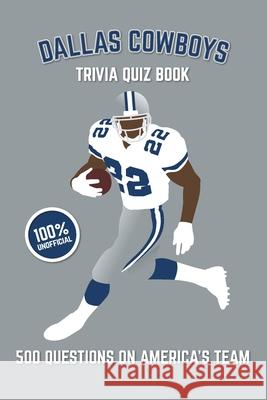 Dallas Cowboys Trivia Quiz Book: 500 Questions on America's Team Chris Bradshaw 9781725650831 Createspace Independent Publishing Platform - książka