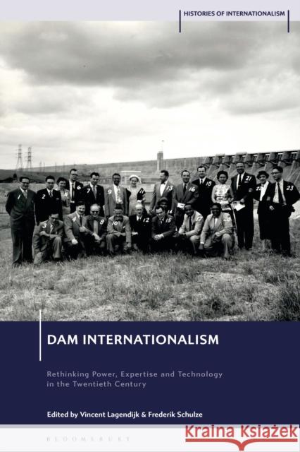 Dam Internationalism: Rethinking Power, Expertise and Technology in the Twentieth Century Vincent Lagendijk David Brydan Frederik Schulze 9781350367883 Bloomsbury Academic - książka