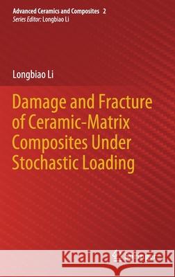 Damage and Fracture of Ceramic-Matrix Composites Under Stochastic Loading Longbiao Li 9789811621406 Springer - książka