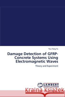 Damage Detection of GFRP-Concrete Systems Using Electromagnetic Waves Yu, Tzu-Yang 9783838311869 LAP Lambert Academic Publishing AG & Co KG - książka