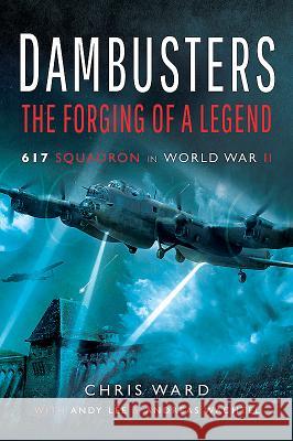 Dambusters: The Forging of a Legend: 617 Squadron in World War II Chris Ward Andy Lee 9781526726759 Pen & Sword Books - książka