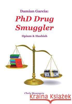 Damian Garcia: PhD Drug Smuggler: Opium & Hashish Mosquera, Chris 9781458213143 Abbott Press - książka