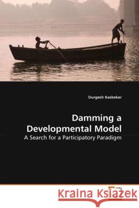 Damming a Developmental Model : A Search for a Participatory Paradigm Kasbekar, Durgesh 9783639267228 VDM Verlag Dr. Müller - książka