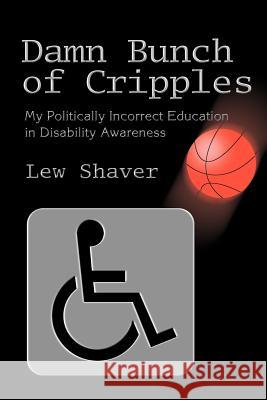 Damn Bunch of Cripples: My Politically Incorrect Education in Disability Awareness Shaver, Lew 9780595292547 iUniverse - książka