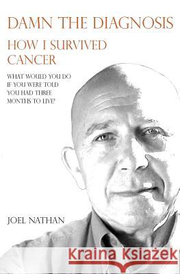 Damn the diagnosis: How I survived cancer Nathan Oam, Joel J. 9780646923413 Damn the Diagnosis - książka