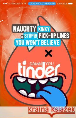 Damn You Tinder! [Black & White]: Naughty, Kinky & Stupid Pick-up Lines You Won't Believe! Sutherland, Gordon 9781517020569 Createspace - książka