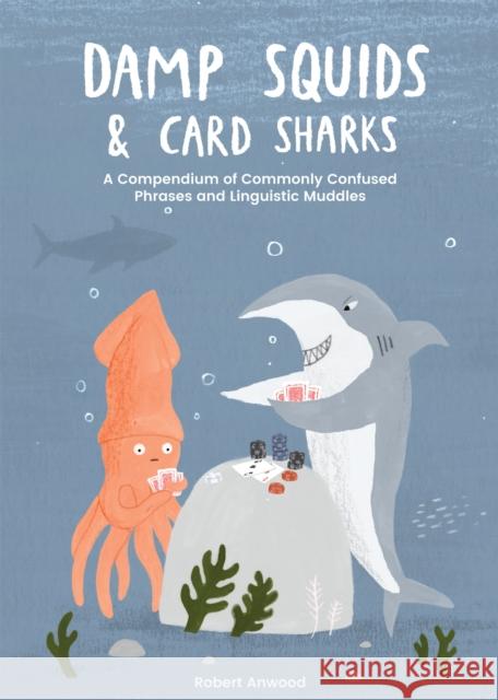 Damp Squids and Card Sharks: A Compendium of Commonly Confused Phrases and Linguistic Muddles Robert Anwood 9781837830855 Quadrille Publishing Ltd - książka