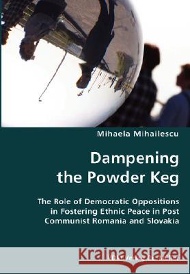 Dampening the Powder Keg- The Role of Democratic Oppositions in Fostering Ethnic Peace in Post Communist Romania and Slovakia Mihaela Mihailescu 9783836428392 VDM Verlag - książka