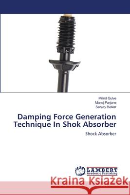 Damping Force Generation Technique In Shok Absorber Gulve, Milind, Parjane, Manoj, Belkar, Sanjay 9786209348075 LAP Lambert Academic Publishing - książka