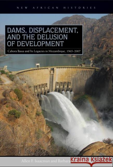 Dams, Displacement, and the Delusion of Development: Cahora Bassa and Its Legacies in Mozambique, 1965-2007 Allen F. Isaacman Barbara S. Isaacman 9780821420331 Ohio University Press - książka