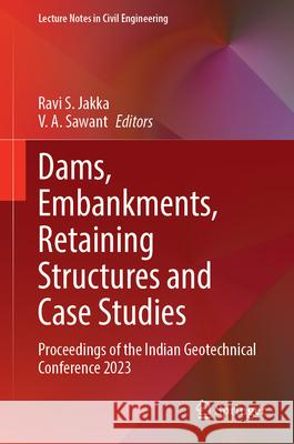 Dams, Embankments, Retaining Structures and Case Studies: Proceedings of the Indian Geotechnical Conference 2023 Ravi S. Jakka V. A. Sawant 9789819687121 Springer - książka