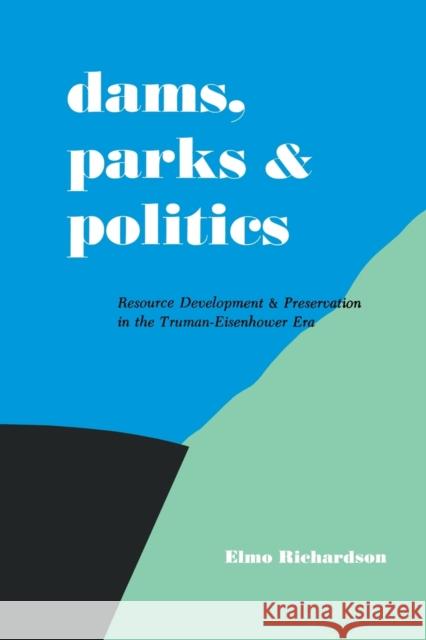 Dams, Parks and Politics: Resource Development and Preservation the Truman-Eisenhower Era Elmo Richardson   9780813154459 University Press of Kentucky - książka