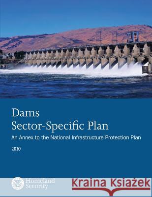 Dams Sector-Specific Plan: An Annex to the National Infrastructure Protection Plan 2010 U. S. Department of Homeland Security 9781503135239 Createspace - książka