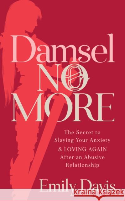 Damsel No More!: The Secret to Slaying Your Anxiety and Loving Again After an Abusive Relationship Emily Davis 9781642799194 Morgan James Publishing llc - książka