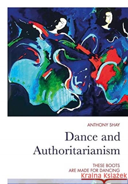 Dance and Authoritarianism: These Boots Are Made for Dancing Shay, Anthony 9781789383522 Intellect (UK) - książka