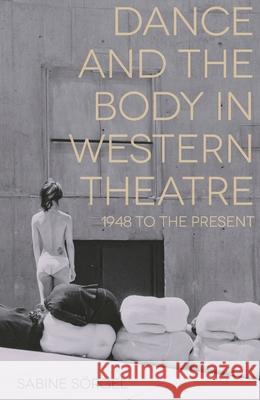 Dance and the Body in Western Theatre: 1948 to the Present Sörgel, Sabine 9781137034878 Palgrave Macmillan Higher Ed - książka