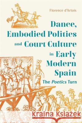 Dance, Embodied Politics and Court Culture in Early Modern Spain: The Poetics Turn Florence D'Artois 9781855664067 Tamesis Books - książka