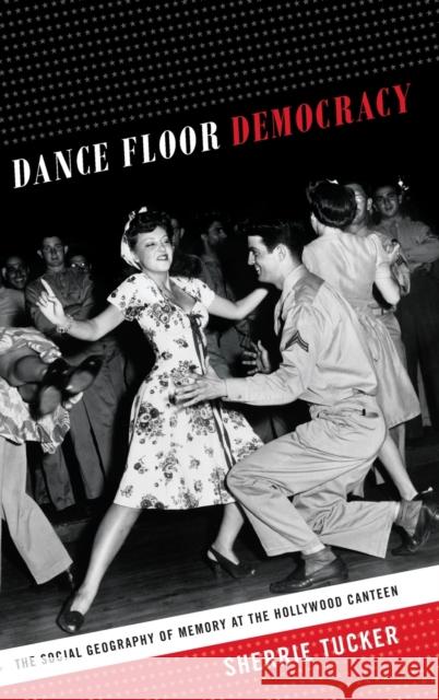 Dance Floor Democracy: The Social Geography of Memory at the Hollywood Canteen Sherrie Tucker 9780822357421 Duke University Press - książka