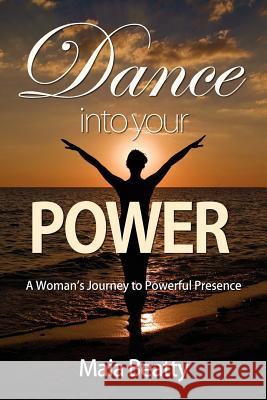 Dance into Your Power: A Woman's Journey to Powerful Presence Beatty, Maia 9781934509586 Love Your Life Pub - książka