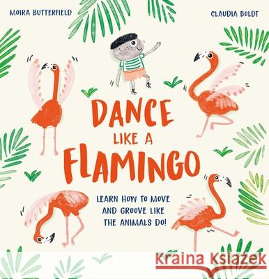 Dance Like a Flamingo: Learn How to Move and Groove Like the Animals Do! Moira Butterfield Claudia Boldt 9781913519193 Welbeck Editions - książka