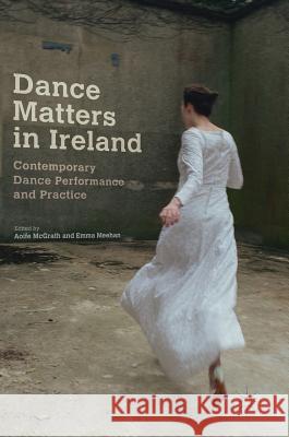 Dance Matters in Ireland: Contemporary Dance Performance and Practice McGrath, Aoife 9783319667386 Palgrave MacMillan - książka