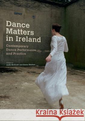 Dance Matters in Ireland: Contemporary Dance Performance and Practice McGrath, Aoife 9783319883090 Palgrave MacMillan - książka