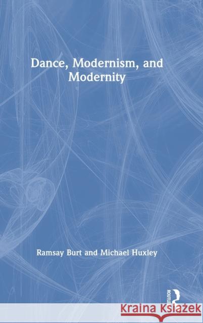 Dance, Modernism, and Modernity Ramsay Burt Michael Huxley 9781138313033 Routledge - książka