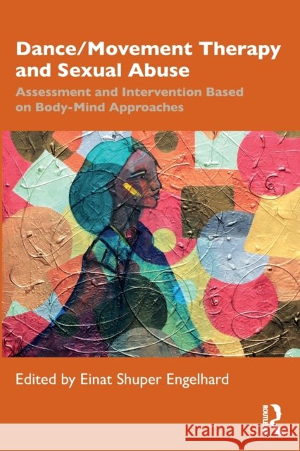 Dance/Movement Therapy and Sexual Abuse: Assessment and Intervention Based on Body-Mind Approaches Engelhard, Einat 9781032312903 Taylor & Francis Ltd - książka