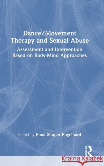 Dance/Movement Therapy and Sexual Abuse: Assessment and Intervention Based on Body-Mind Approaches Engelhard, Einat 9781032312910 Taylor & Francis Ltd - książka
