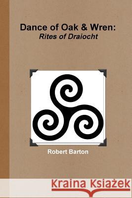 Dance of Oak and Wren: Rites of Draiocht Robert Barton 9781304745514 Lulu.com - książka