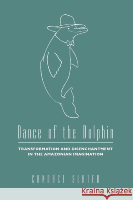 Dance of the Dolphin: Transformation and Disenchantment in the Amazonian Imagination Slater, Candace 9780226761848 University of Chicago Press - książka