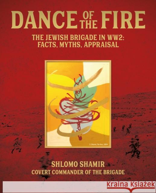 Dance of the Fire: The Jewish Brigade in WW2: Facts, Myths, Appraisal Shlomo Shamir 9781917458313 Unicorn - książka