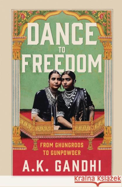 Dance to Freedom: From Ghungroos to Gunpowder A.K. Gandhi 9789358569629 Fingerprint! Publishing - książka