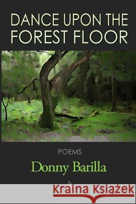 Dance Upon the Forest Floor: Poems Donny Barilla 9781949180107 Adelaide Books - książka