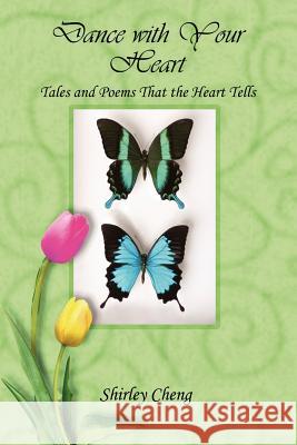 Dance with Your Heart: Tales and Poems That the Heart Tells Shirley Cheng 9781411618589 Lulu.com - książka