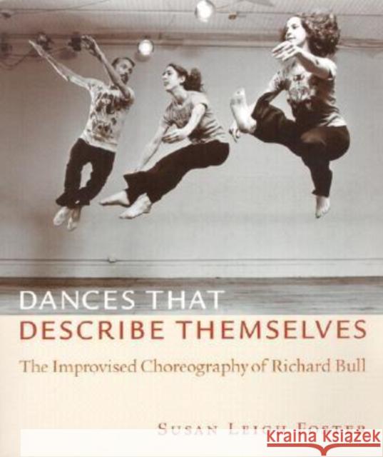 Dances That Describe Themselves: The Improvised Choreography of Richard Bull Foster, Susan Leigh 9780819565518 Wesleyan University Press - książka