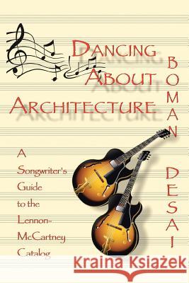 Dancing About Architecture: A Songwriter's Guide to the Lennon-McCartney Catalog Boman Desai 9781481730136 AuthorHouse - książka