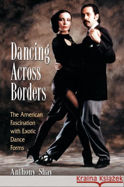 Dancing Across Borders: The American Fascination with Exotic Dance Forms Shay, Anthony 9780786437849 McFarland & Company - książka