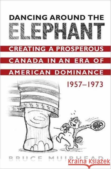 Dancing Around the Elephant: Creating a Prosperous Canada in an Era of American Dominance, 1957-1973 Muirhead, Bruce 9780802090164 University of Toronto Press - książka