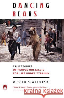 Dancing Bears: True Stories of People Nostalgic for Life Under Tyranny Szablowski Witold 9780143129745  - książka