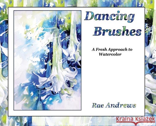 Dancing Brushes: A Fresh Approach to Watercolor Rae Andrews 9781950323456 Leaning Rock Press LLC - książka