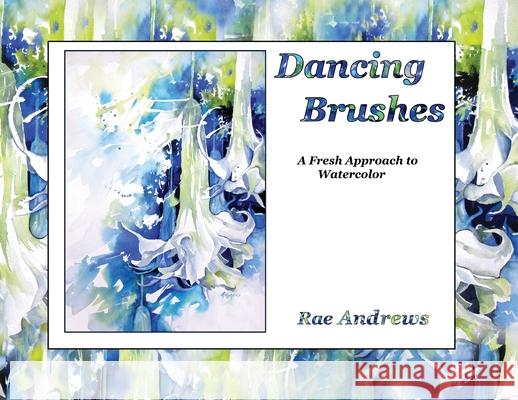 Dancing Brushes: A Fresh Approach to Watercolor Rae Andrews 9781950323470 Leaning Rock Press LLC - książka