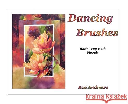 Dancing Brushes: Rae's Way With Florals Rae Andrews 9781960596321 Leaning Rock Press LLC - książka