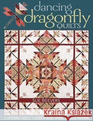 Dancing Dragonfly Quilts-Print-on-Demand-Edition: 12 Captivating Projects, Design & Piecing Options, 6 Block Variations Beevers, Sue 9781571205612 C&T Publishing - książka