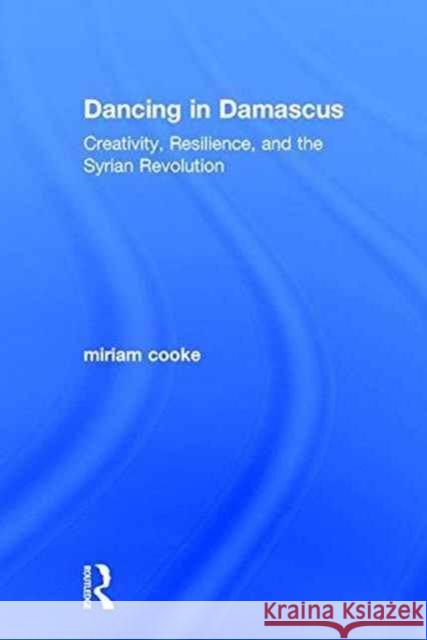 Dancing in Damascus: Creativity, Resilience, and the Syrian Revolution Miriam Cooke 9781138692169 Routledge - książka