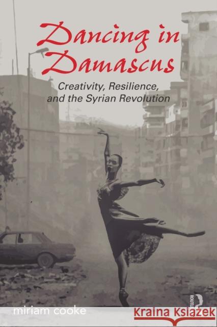 Dancing in Damascus: Creativity, Resilience, and the Syrian Revolution Miriam Cooke 9781138692176 Routledge - książka