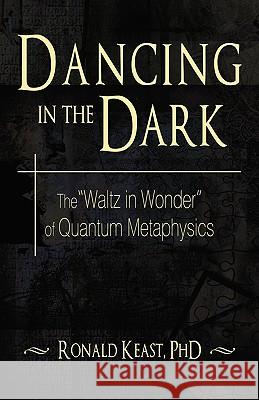 Dancing in the Dark: The Waltz in Wonder of Quantum Metaphysics Keast, Ronald 9781440136979 iUniverse.com - książka