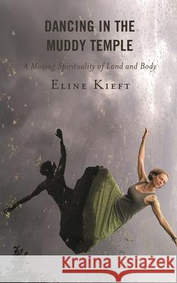 Dancing in the Muddy Temple: A Moving Spirituality of Land and Body Kieft, Eline 9780739189023 ROWMAN & LITTLEFIELD pod - książka